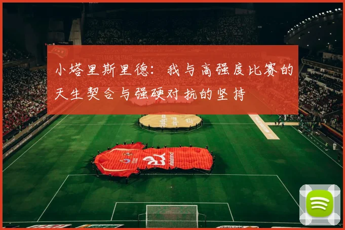 小塔里斯里德：我与高强度比赛的天生契合与强硬对抗的坚持