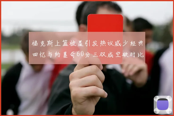 福克斯上篮被盖引发热议威少经典回忆与约基奇60分三双成空砍对比