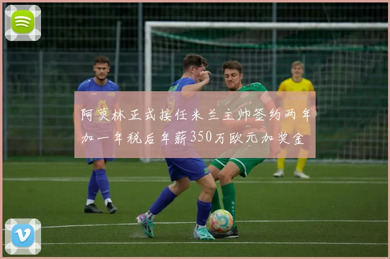 阿莫林正式接任米兰主帅签约两年加一年税后年薪350万欧元加奖金
