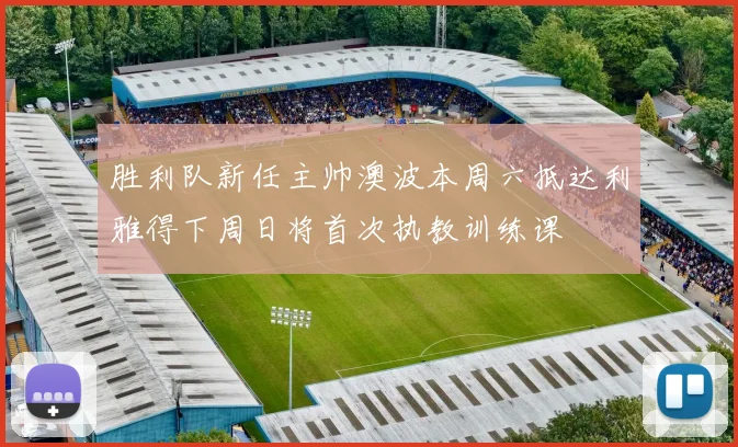 胜利队新任主帅澳波本周六抵达利雅得下周日将首次执教训练课