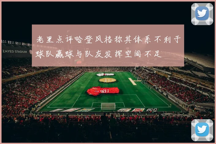 老里点评哈登风格称其体系不利于球队赢球与队友发挥空间不足