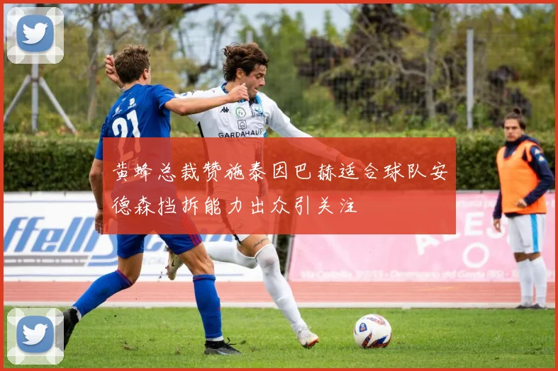 黄蜂总裁赞施泰因巴赫适合球队安德森挡拆能力出众引关注