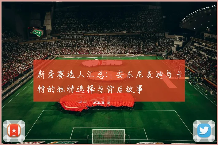 新秀赛选人汇总：安东尼麦迪与卡特的独特选择与背后故事