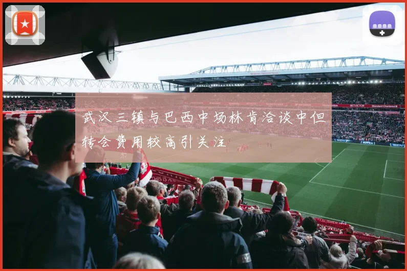 武汉三镇与巴西中场林肯洽谈中但转会费用较高引关注