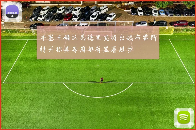 丰塞卡确认恩德里克将出战布雷斯特并称其每周都有显著进步
