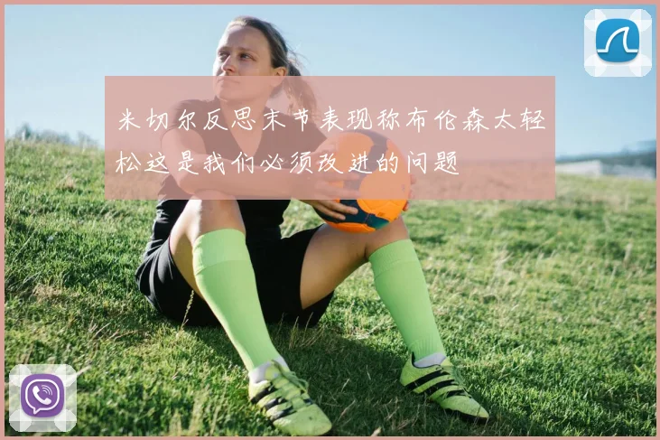 米切尔反思末节表现称布伦森太轻松这是我们必须改进的问题