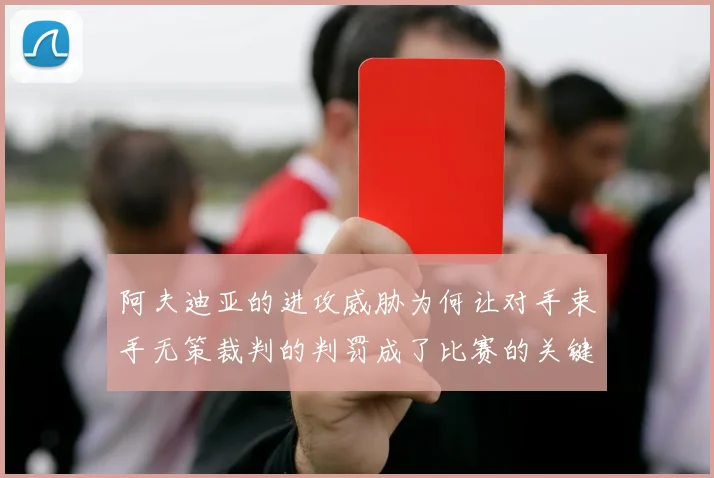 阿夫迪亚的进攻威胁为何让对手束手无策裁判的判罚成了比赛的关键因素