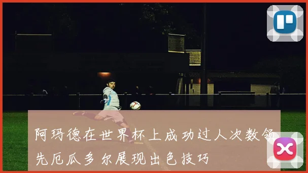 阿玛德在世界杯上成功过人次数领先厄瓜多尔展现出色技巧