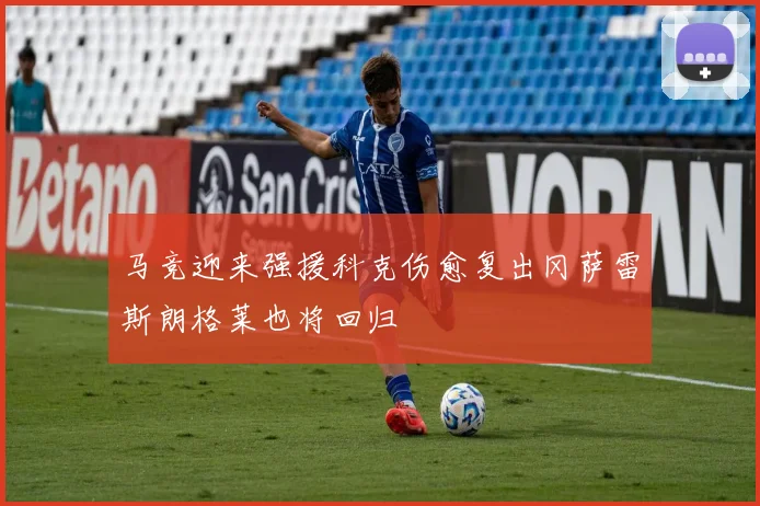 马竞迎来强援科克伤愈复出冈萨雷斯朗格莱也将回归