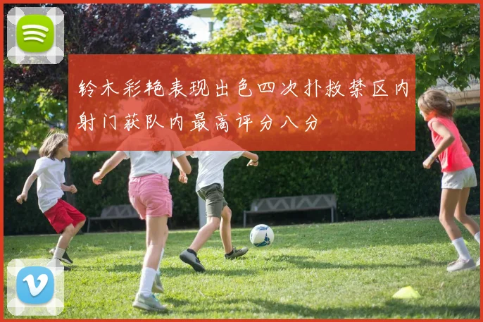 铃木彩艳表现出色四次扑救禁区内射门获队内最高评分八分